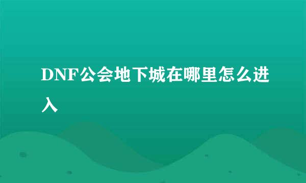 DNF公会地下城在哪里怎么进入