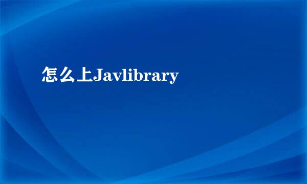 怎么上Javlibrary