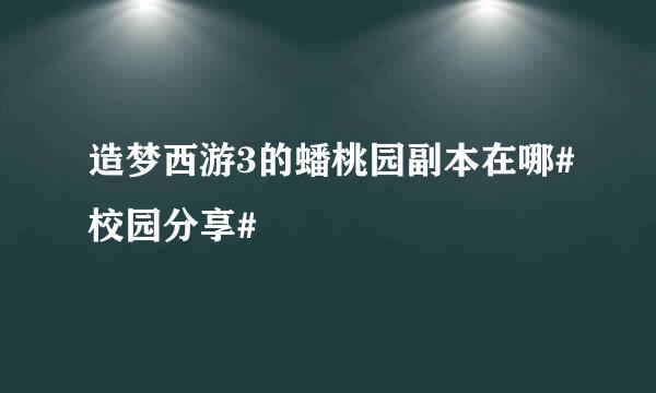 造梦西游3的蟠桃园副本在哪#校园分享#