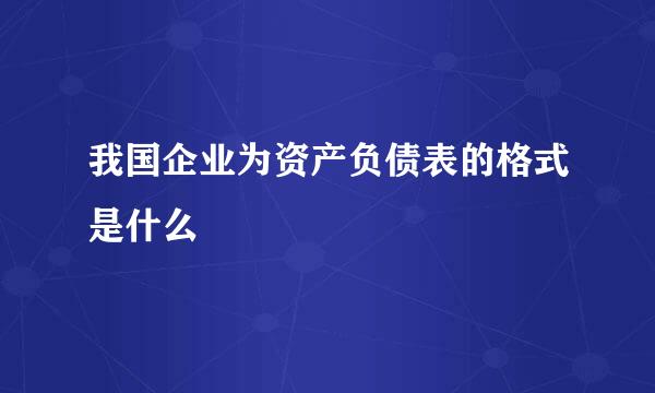 我国企业为资产负债表的格式是什么