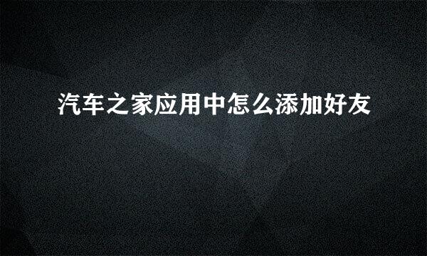 汽车之家应用中怎么添加好友