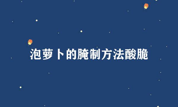 泡萝卜的腌制方法酸脆