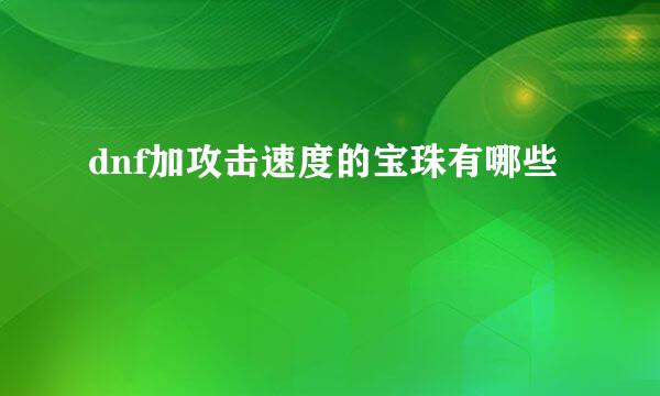 dnf加攻击速度的宝珠有哪些