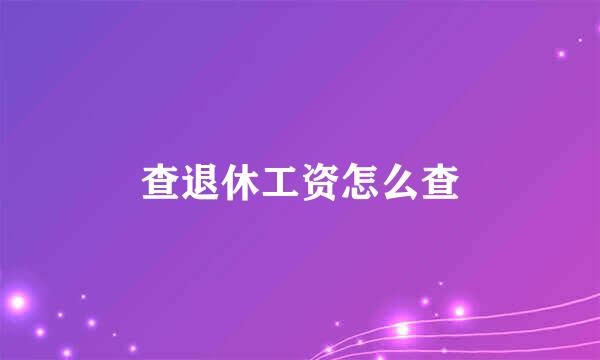 查退休工资怎么查