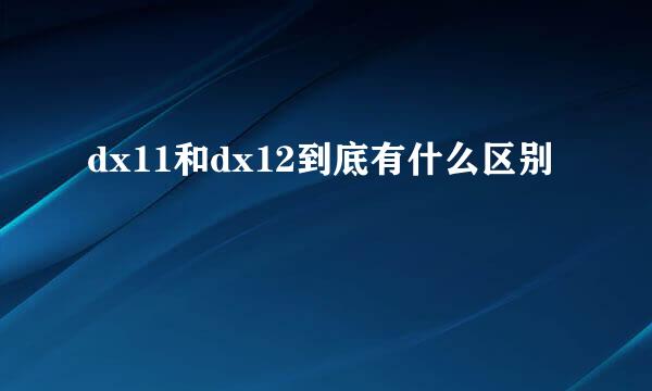 dx11和dx12到底有什么区别