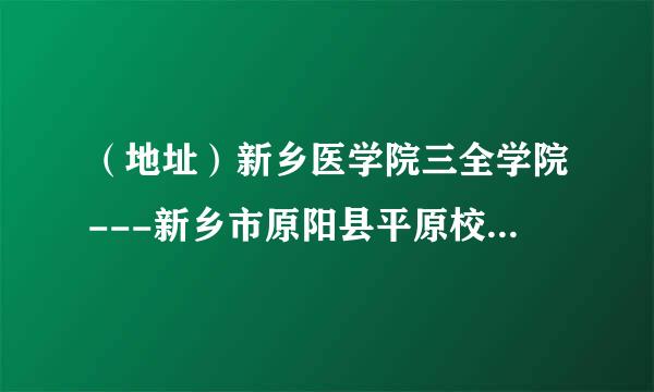 （地址）新乡医学院三全学院---新乡市原阳县平原校区，求详细的邮寄地址和邮编