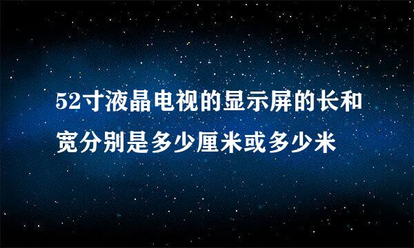 52寸液晶电视的显示屏的长和宽分别是多少厘米或多少米