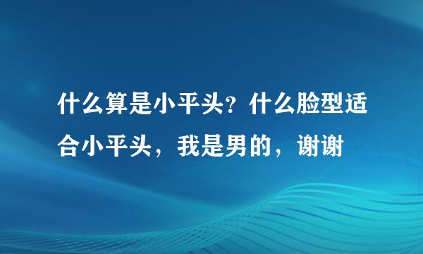 什么算是小平头？什么脸型适合小平头，我是男的，谢谢