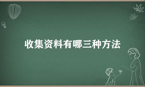 收集资料有哪三种方法