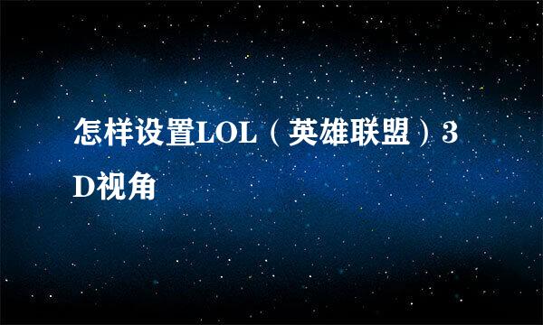 怎样设置LOL（英雄联盟）3D视角