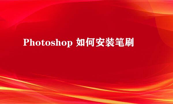 Photoshop 如何安装笔刷