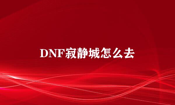 DNF寂静城怎么去