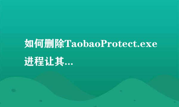 如何删除TaobaoProtect.exe进程让其不再出现