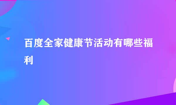 百度全家健康节活动有哪些福利