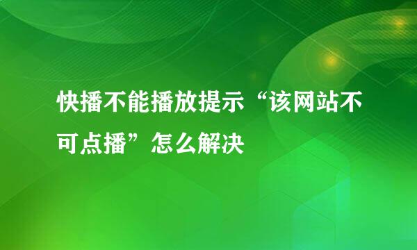 快播不能播放提示“该网站不可点播”怎么解决