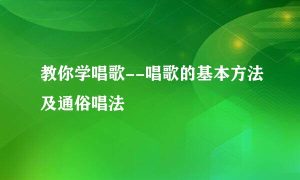 教你学唱歌--唱歌的基本方法及通俗唱法