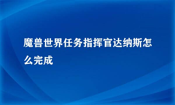 魔兽世界任务指挥官达纳斯怎么完成