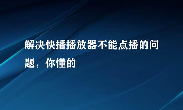 解决快播播放器不能点播的问题，你懂的