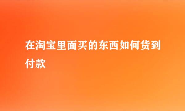 在淘宝里面买的东西如何货到付款