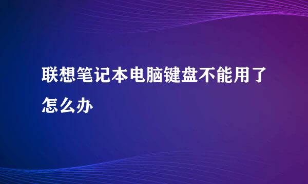 联想笔记本电脑键盘不能用了怎么办