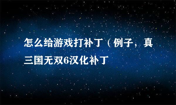 怎么给游戏打补丁（例子，真三国无双6汉化补丁