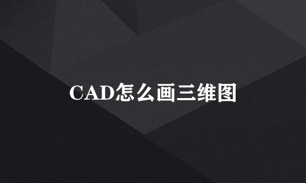 CAD怎么画三维图