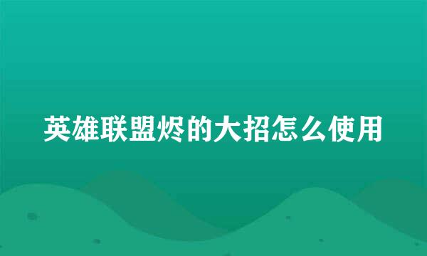 英雄联盟烬的大招怎么使用