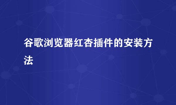 谷歌浏览器红杏插件的安装方法