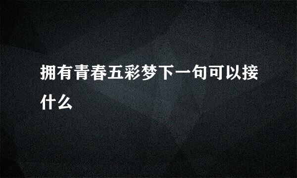 拥有青春五彩梦下一句可以接什么