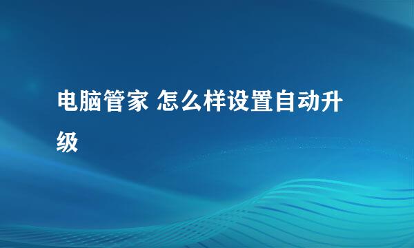 电脑管家 怎么样设置自动升级