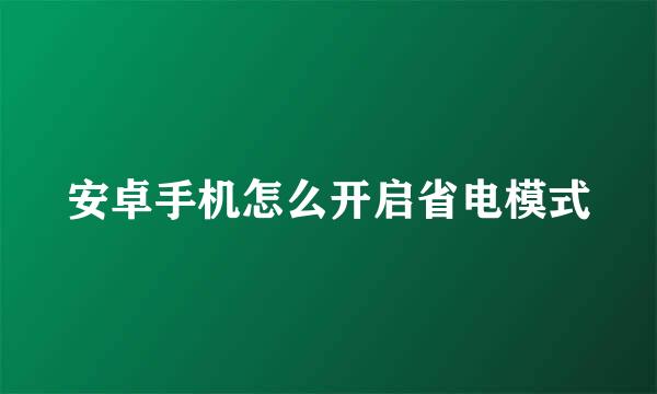 安卓手机怎么开启省电模式