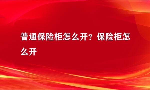 普通保险柜怎么开？保险柜怎么开