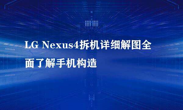 LG Nexus4拆机详细解图全面了解手机构造