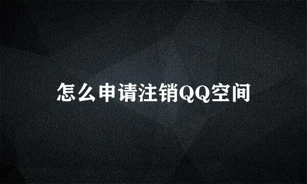 怎么申请注销QQ空间