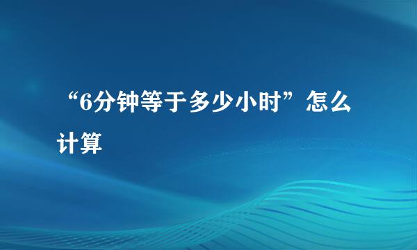 “6分钟等于多少小时”怎么计算