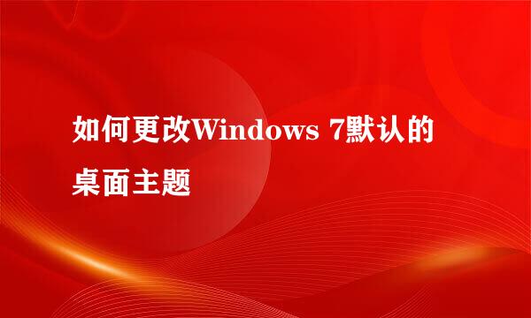 如何更改Windows 7默认的桌面主题