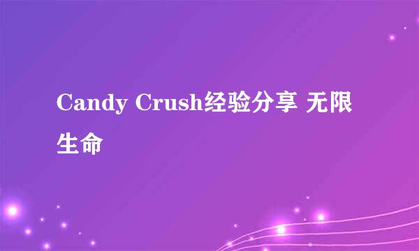 Candy Crush经验分享 无限生命