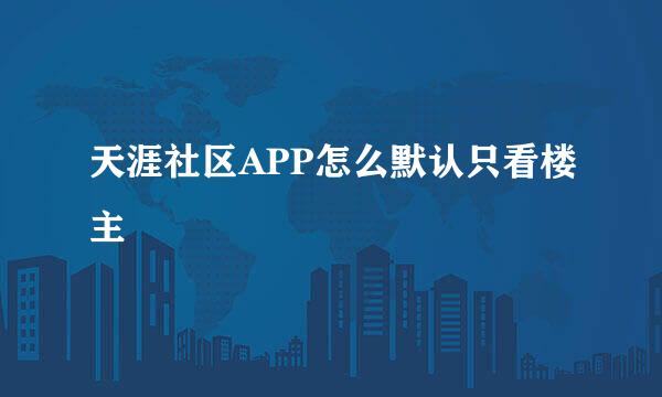 天涯社区APP怎么默认只看楼主