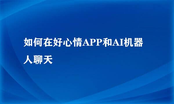 如何在好心情APP和AI机器人聊天