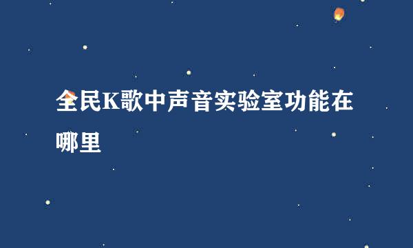 全民K歌中声音实验室功能在哪里