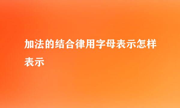 加法的结合律用字母表示怎样表示