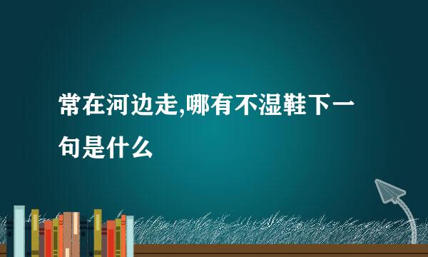 常在河边走,哪有不湿鞋下一句是什么