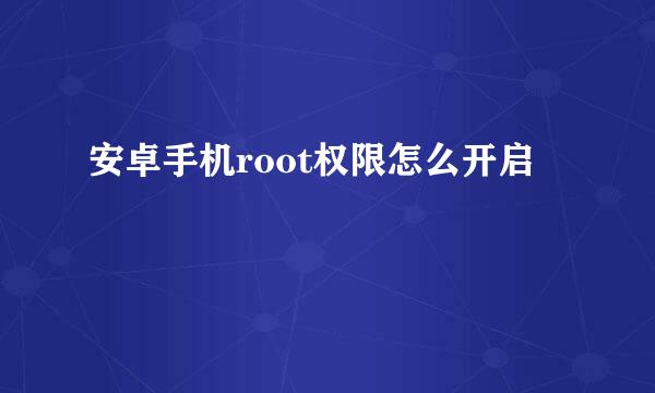 安卓手机root权限怎么开启