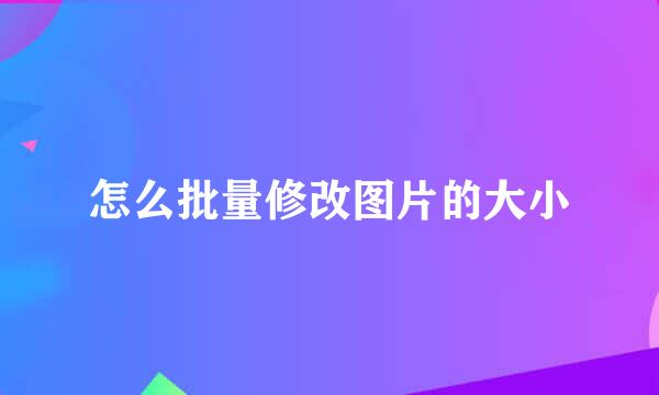 怎么批量修改图片的大小