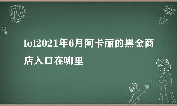 lol2021年6月阿卡丽的黑金商店入口在哪里