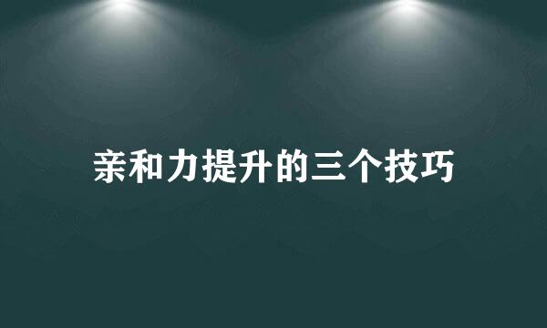 亲和力提升的三个技巧