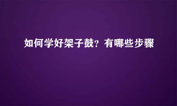 如何学好架子鼓？有哪些步骤