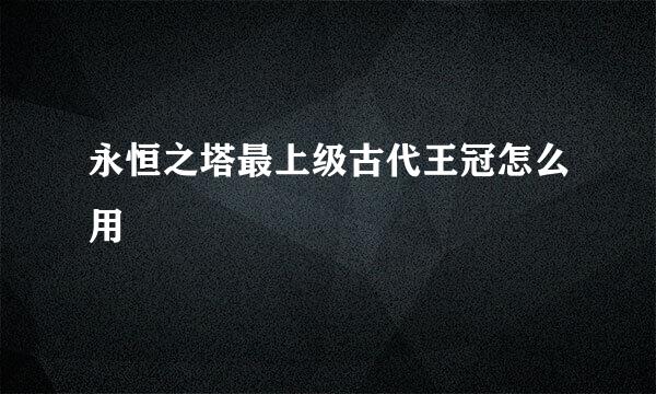 永恒之塔最上级古代王冠怎么用