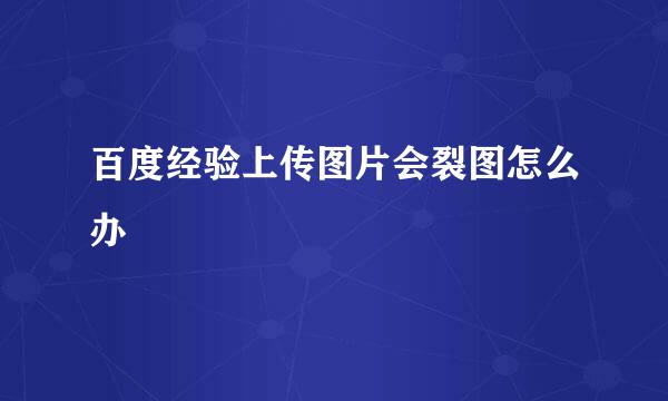 百度经验上传图片会裂图怎么办