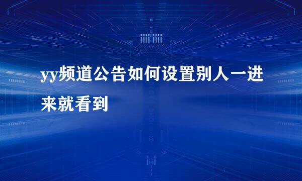 yy频道公告如何设置别人一进来就看到